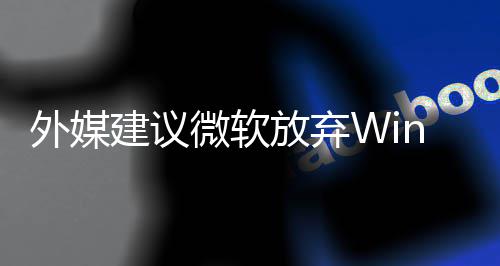 别修新系外媒微软直接做个统吧建议了 放弃