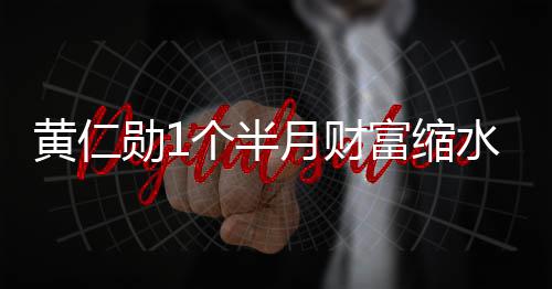 跌勋1美元出全黄仁豪榜个半水3月财0亿富缩球富前十